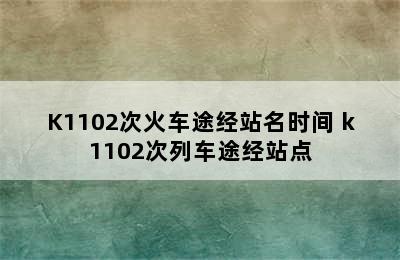 K1102次火车途经站名时间 k1102次列车途经站点